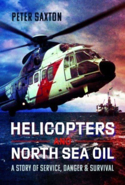 Helicopters and North Sea Oil: A Story of Service, Danger and Survival (Saxton Peter)(Pevná vazba)