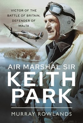 Air Marshal Sir Keith Park: Victor of the Battle of Britain, Defender of Malta (Rowlands Murray)(Paperback)