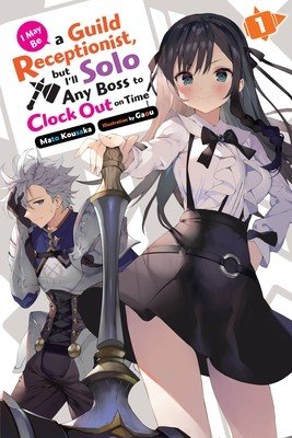 I May Be a Guild Receptionist, But I'll Solo Any Boss to Clock Out on Time, Vol. 1 (Light Novel) (Kousaka Mato)(Paperback)
