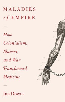 Maladies of Empire: How Colonialism, Slavery, and War Transformed Medicine (Downs Jim)(Paperback)