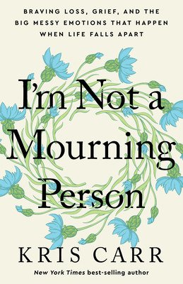 I'm Not a Mourning Person: Braving Loss, Grief, and the Big Messy Emotions That Happen When Life Falls Apart (Carr Kris)(Pevná vazba)