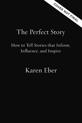 The Perfect Story: How to Tell Stories That Inform, Influence, and Inspire (Eber Karen)(Pevná vazba)