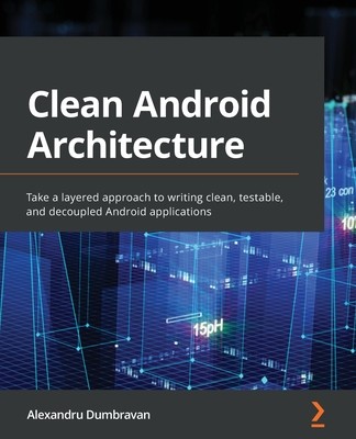 Clean Android Architecture: Take a layered approach to writing clean, testable, and decoupled Android applications (Dumbravan Alexandru)(Paperback)