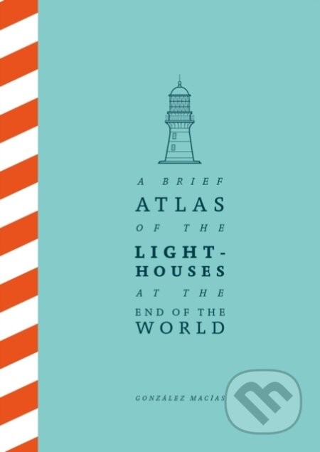 A Brief Atlas of the Lighthouses at the End of the World - González Macías