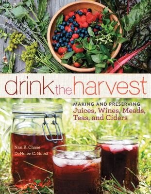 Drink the Harvest: Making and Preserving Juices, Wines, Meads, Teas, and Ciders (Chase Nan K.)(Paperback)