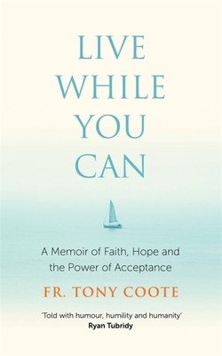 Live While You Can: A Memoir of Faith, Hope and the Power of Acceptance (Coote Fr Tony)(Paperback)
