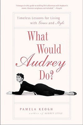 What Would Audrey Do?: Timeless Lessons for Living with Grace and Style (Keogh Pamela)(Paperback)