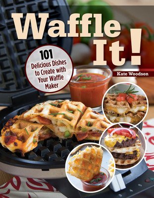 Waffle It!: 101 Delicious Dishes to Create with Your Waffle Maker, Sandwich Maker, and Panini Press (Woodson Kate)(Paperback)