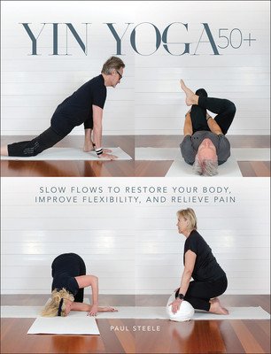 Yin Yoga 50+: Slow Flows to Restore Your Body, Improve Flexibility, and Relieve Pain (Steele Paul)(Paperback)