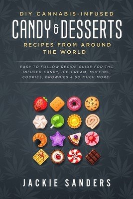 DIY Cannabis-Infused Candy & Desserts: Recipes From Around the World: Easy to Follow Recipe Guide for THC infused Candy, Ice-cream, Muffins, Cookies, (Sanders Jackie)(Paperback)