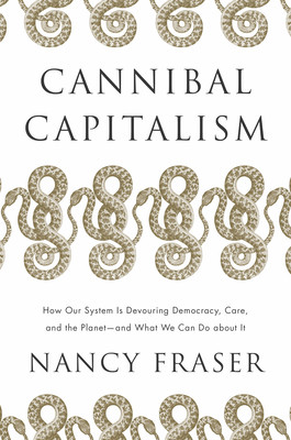 Cannibal Capitalism: How Our System Is Devouring Democracy, Care, and the Planet - And What We Can Do about It (Fraser Nancy)(Paperback)