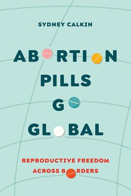 Abortion Pills Go Global: Reproductive Freedom Across Borders Volume 7 (Calkin Sydney)(Paperback)