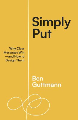 Simply Put: Why Clear Messages Win--And How to Design Them (Guttmann Ben)(Paperback)