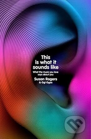 This Is What It Sounds Like - Susan Rogers, Ogi Ogas