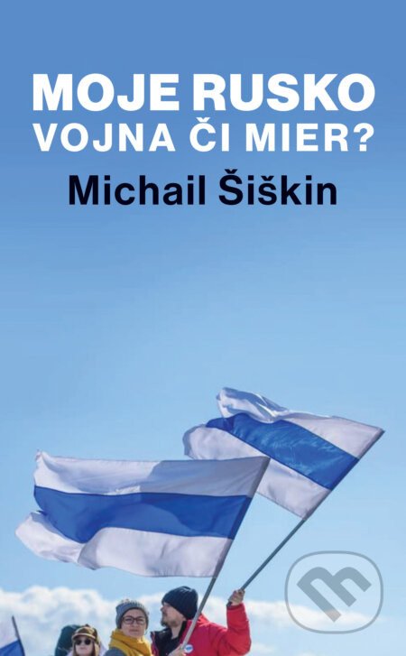 Moje Rusko: Vojna či mier - Michail Šiškin