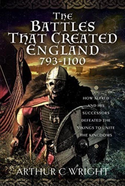 The Battles That Created England 793-1100: How Alfred and His Successors Defeated the Vikings to Unite the Kingdoms (Wright Arthur C.)(Pevná vazba)