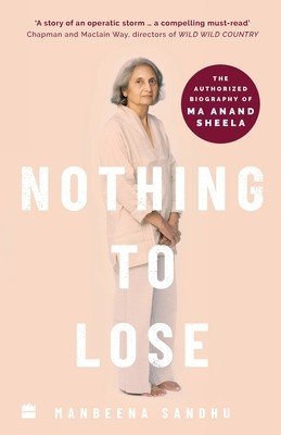Nothing to Lose: The Authorized Biography of Ma Anand Sheela (Sandhu Manbeena)(Paperback)