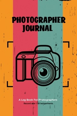 Photographer Journal: Professional Photographers Log Book, Photography & Camera Notes Record, Photo Sessions Logbook, Organizer (Newton Amy)(Paperback)