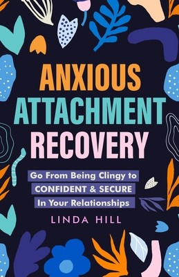 Anxious Attachment Recovery: Go From Being Clingy to Confident & Secure In Your Relationships (Break Free and Recover from Unhealthy Relationships) (Hill Linda)(Paperback)