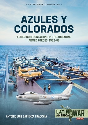 Azules Y Colorados: Armed Confrontations in the Argentine Armed Forces, 1962-63 (Sapienza Fracchia Antonio Luis)(Paperback)
