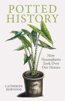 Potted History: How Houseplants Took Over Our Homes (Horwood Catherine)(Paperback)