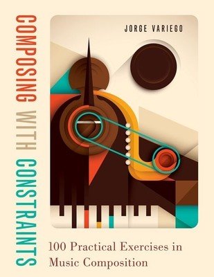 Composing with Constraints: 100 Practical Exercises in Music Composition (Variego Jorge)(Paperback)