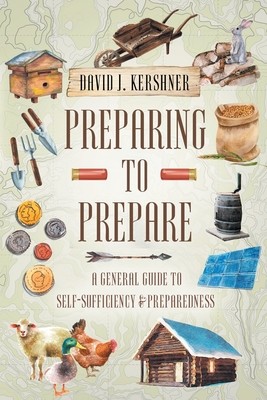 Preparing to Prepare: A General Guide to Self-Sufficiency and Preparedness (Kershner David J.)(Paperback)