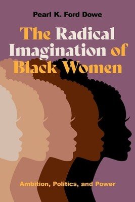 The Radical Imagination of Black Women: Ambition, Politics, and Power (Dowe Pearl K. Ford)(Paperback)