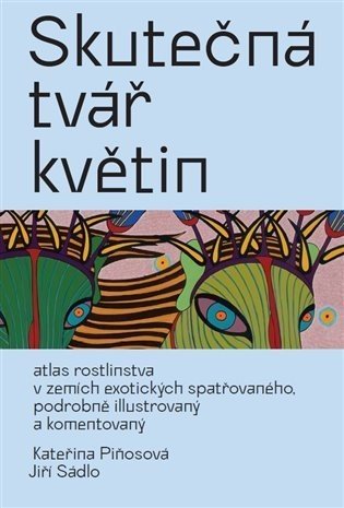 Skutečná tvář květin - Atlas rostlinstva v zemích exotických spatřovaného, podrobně ilustrovaný a komentovaný - Jiří Sádlo