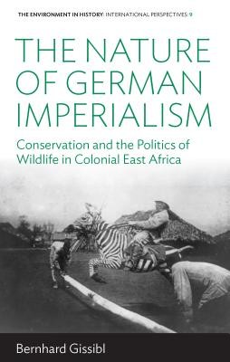 The Nature of German Imperialism: Conservation and the Politics of Wildlife in Colonial East Africa (Gissibl Bernhard)(Paperback)
