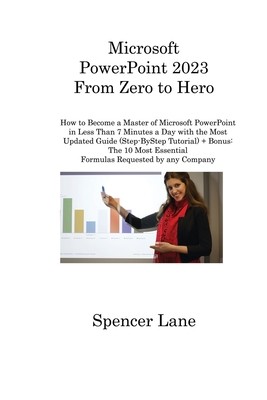 Microsoft PowerPoint 2023 From Zero to Hero: How to Become a Master of Microsoft PowerPoint in Less Than 7 Minutes a Day with the Most Updated Guide ( (Lane Spencer)(Paperback)