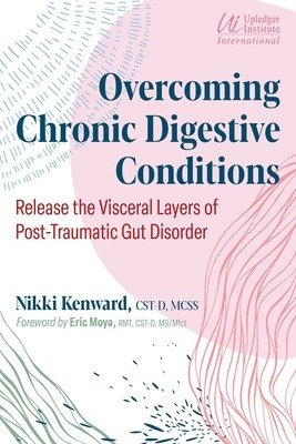 Overcoming Chronic Digestive Conditions: Release the Visceral Layers of Post-Traumatic Gut Disorder (Kenward Nikki)(Paperback)