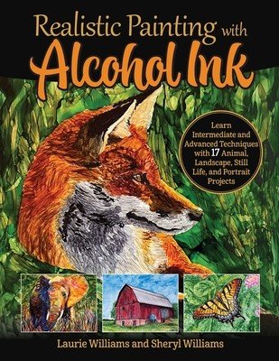 Realistic Painting with Alcohol Ink: Learn Intermediate and Advanced Techniques with 17 Animal, Landscape, Still Life, and Portrait Projects (Williams Laurie)(Paperback)