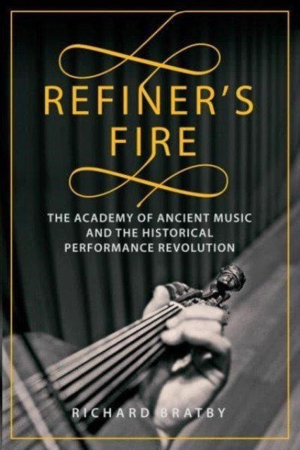 Refiner's Fire - The Academy of Ancient Music and The Historical Performance Revolution (Bratby Richard)(Pevná vazba)