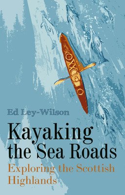 Kayaking the Sea Roads: Exploring the Scottish Highlands (Ley-Wilson Ed)(Paperback)