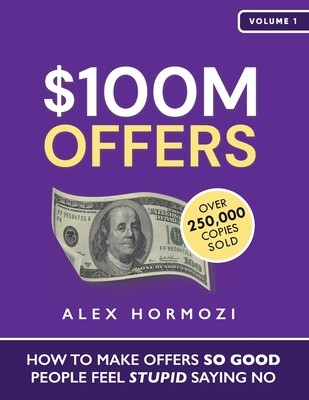 $100M Offers: How To Make Offers So Good People Feel Stupid Saying No (Hormozi Alex)(Paperback)