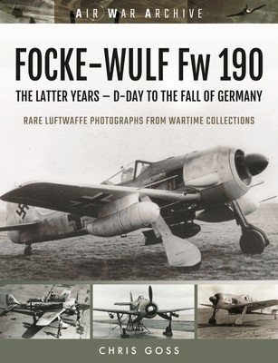 FOCKE-WULF Fw 190 - The Latter Years - Prototypes to the Fall of Germany (Goss Chris)(Paperback / softback)