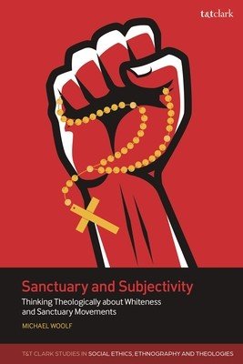 Sanctuary and Subjectivity: Thinking Theologically about Whiteness and Sanctuary Movements (Woolf Michael)(Paperback)