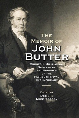 The Memoir of John Butter: Surgeon, Militiaman, Sportsman and Founder of the Plymouth Royal Eye Infirmary (Tracey Dee Tracey and Mike)(Paperback)