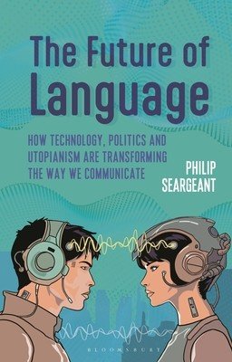 The Future of Language: How Technology, Politics and Utopianism Are Transforming the Way We Communicate (Seargeant Philip)(Pevná vazba)