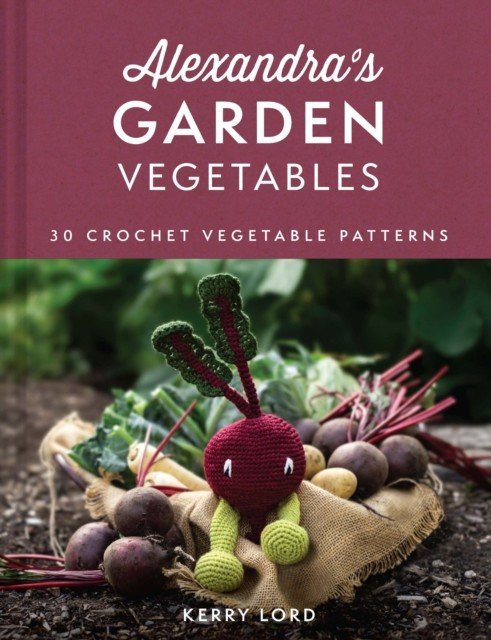 Alexandra's Garden Vegetables - 30 Crochet Vegetable Patterns (Lord Kerry)(Pevná vazba)