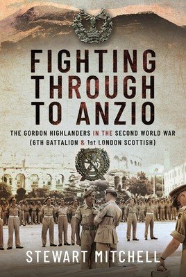 Fighting Through to Anzio: The Gordon Highlanders in the Second World War (6th Battalion and 1st London Scottish) (Mitchell Stewart)(Pevná vazba)