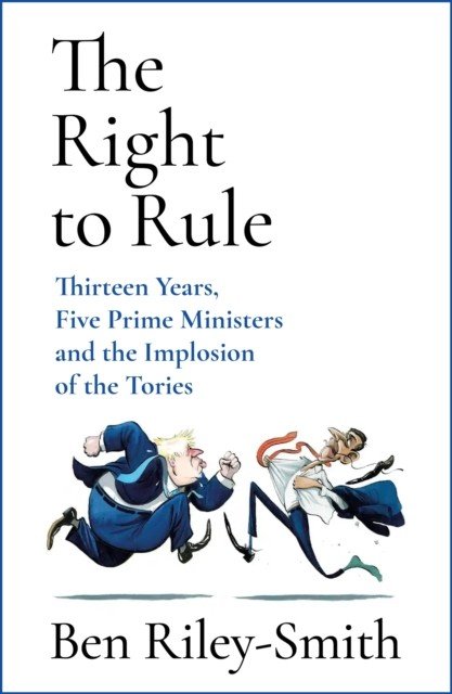 Right to Rule - Thirteen Years, Five Prime Ministers and the Implosion of the Tories (Riley-Smith Ben)(Pevná vazba)
