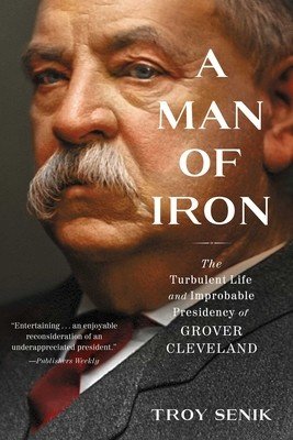 A Man of Iron: The Turbulent Life and Improbable Presidency of Grover Cleveland (Senik Troy)(Paperback)