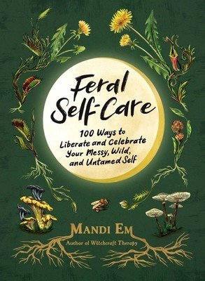 Feral Self-Care: 100 Ways to Liberate and Celebrate Your Messy, Wild, and Untamed Self (Em Mandi)(Pevná vazba)
