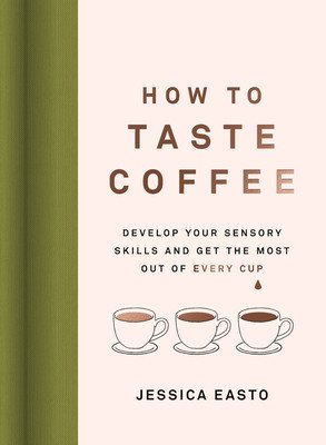 How to Taste Coffee: Develop Your Sensory Skills and Get the Most Out of Every Cup (Easto Jessica)(Pevná vazba)