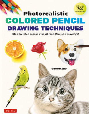 Photorealistic Colored Pencil Drawing Techniques: Step-By-Step Lessons for Vibrant, Realistic Drawings! (with Over 700 Illustrations) (Cocomaru)(Paperback)