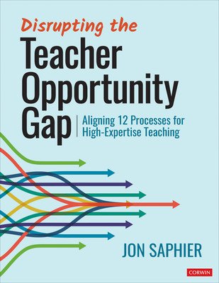 Disrupting the Teacher Opportunity Gap: Aligning 12 Processes for High-Expertise Teaching (Saphier Jon)(Paperback)