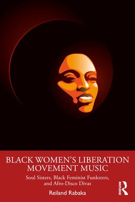 Black Women's Liberation Movement Music: Soul Sisters, Black Feminist Funksters, and Afro-Disco Divas (Rabaka Reiland)(Paperback)