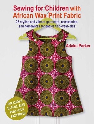 Sewing for Children with African Wax Print Fabric: 25 Stylish and Vibrant Garments, Accessories, and Homewares for Babies to 5-Year-Olds (Parker Adaku)(Paperback)